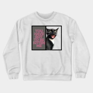 You have got to be kitten me cat Crewneck Sweatshirt